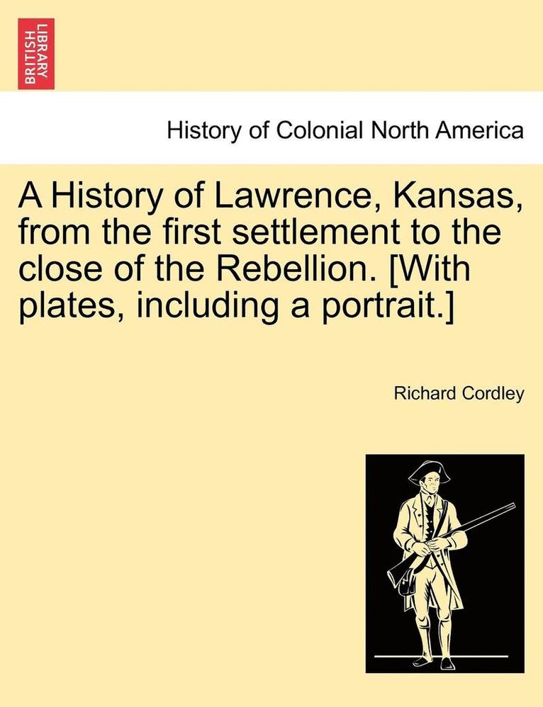 History of Lawrence, Kansas, from the First Settlement to the Close of the Rebellion. [With Plates, Including a Portrait.] 1