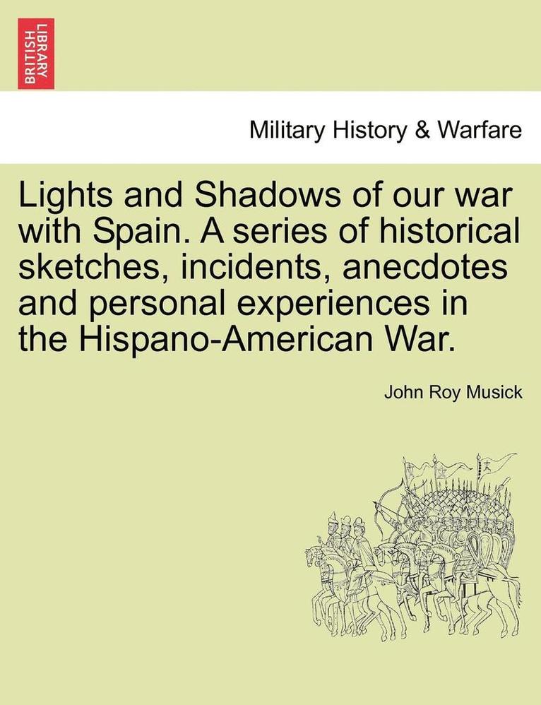 Lights and Shadows of Our War with Spain. a Series of Historical Sketches, Incidents, Anecdotes and Personal Experiences in the Hispano-American War. 1