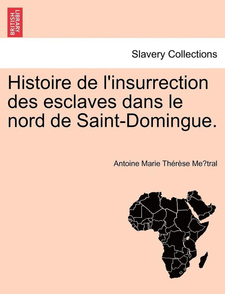 Histoire de L'Insurrection Des Esclaves Dans Le Nord de Saint-Domingue. 1