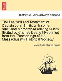 bokomslag The Last Will and Testament of Captain John Smith; With Some Additional Memoranda Relating to Him. [edited by Charles Deane.] Reprinted from the Proceedings of the Massachusetts Historical Society.