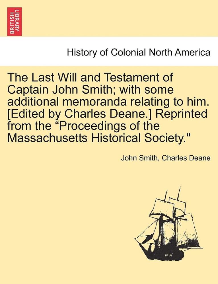 Last Will and Testament of Captain John Smith; With Some Additional Memoranda Relating to Him. [edited by Charles Deane.] Reprinted from the Proceedings of the Massachusetts Historical Society.