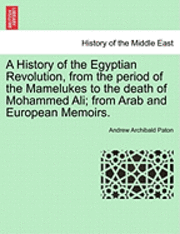 A History of the Egyptian Revolution, from the Period of the Mamelukes to the Death of Mohammed Ali; From Arab and European Memoirs. 1