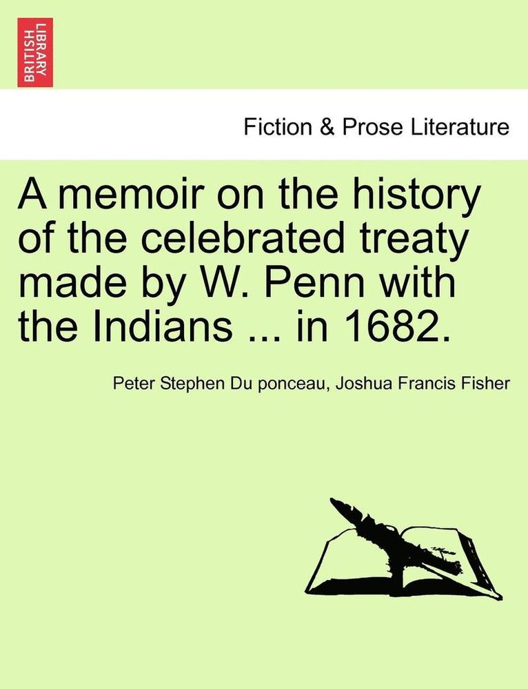 A Memoir on the History of the Celebrated Treaty Made by W. Penn with the Indians ... in 1682. 1