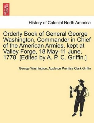George Washington, Appleton Prentiss Clark Griffin - Orderly Book of General George Washington, Commander in Chief of the American Armies, Kept at Valley Forge, 18 May-11 June, 1778. [Edited by A. P. C. Griffin.], Häftad