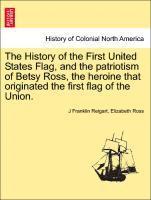 History of the First United States Flag, and the Patriotism of Betsy Ross, the Heroine That Originated the First Flag of the Union.