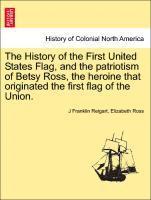 The History of the First United States Flag, and the Patriotism of Betsy Ross, the Heroine That Originated the First Flag of the Union. 1