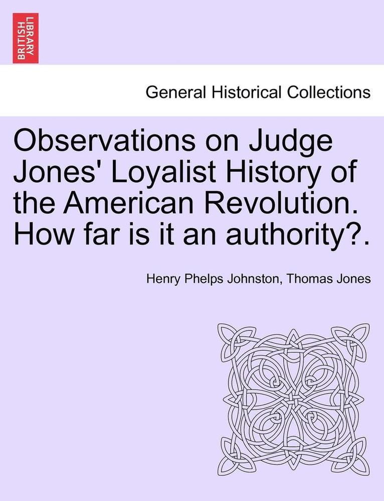 Observations on Judge Jones' Loyalist History of the American Revolution. How Far Is It an Authority?. 1