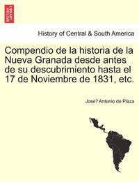 bokomslag Compendio de la historia de la Nueva Granada desde antes de su descubrimiento hasta el 17 de Noviembre de 1831, etc.