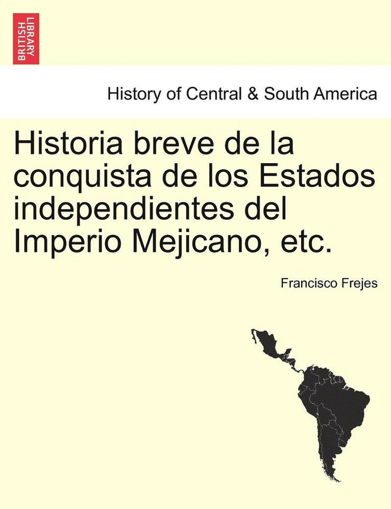 Historia breve de la conquista de los Estados independientes del Imperio Mejicano, etc. 1