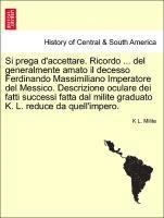 bokomslag Si Prega d'Accettare. Ricordo ... del Generalmente Amato Il Decesso Ferdinando Massimiliano Imperatore del Messico. Descrizione Oculare Dei Fatti Successi Fatta Dal Milite Graduato K. L. Reduce Da ...
