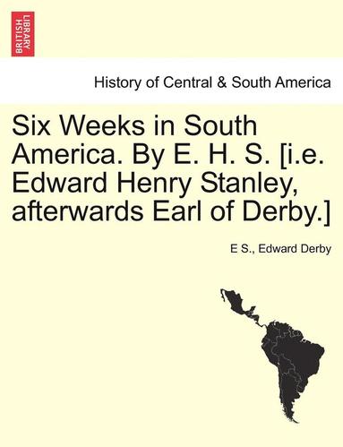 bokomslag Six Weeks in South America. by E. H. S. [I.E. Edward Henry Stanley, Afterwards Earl of Derby.]