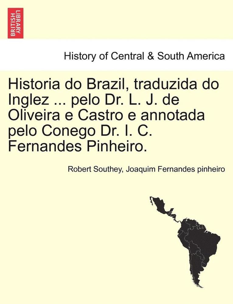 Historia Do Brazil, Traduzida Do Inglez ... Pelo Dr. L. J. de Oliveira E Castro E Annotada Pelo Conego Dr. I. C. Fernandes Pinheiro. 1