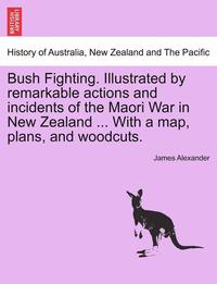 bokomslag Bush Fighting. Illustrated by Remarkable Actions and Incidents of the Maori War in New Zealand ... with a Map, Plans, and Woodcuts.