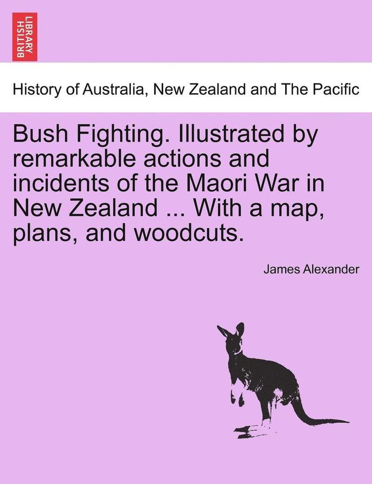 James Alexander - Bush Fighting. Illustrated by Remarkable Actions and Incidents of the Maori War in New Zealand ... with a Map, Plans, and Woodcuts., Häftad