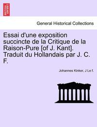 bokomslag Essai D'Une Exposition Succincte de La Critique de La Raison-Pure [Of J. Kant]. Traduit Du Hollandais Par J. C. F.