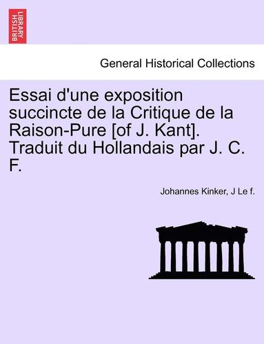 bokomslag Essai D'Une Exposition Succincte de La Critique de La Raison-Pure [Of J. Kant]. Traduit Du Hollandais Par J. C. F.