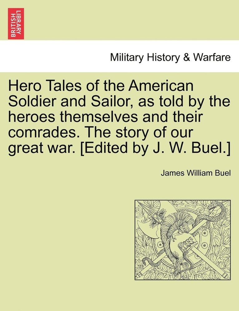 Hero Tales of the American Soldier and Sailor, as told by the heroes themselves and their comrades. The story of our great war. [Edited by J. W. Buel.] 1
