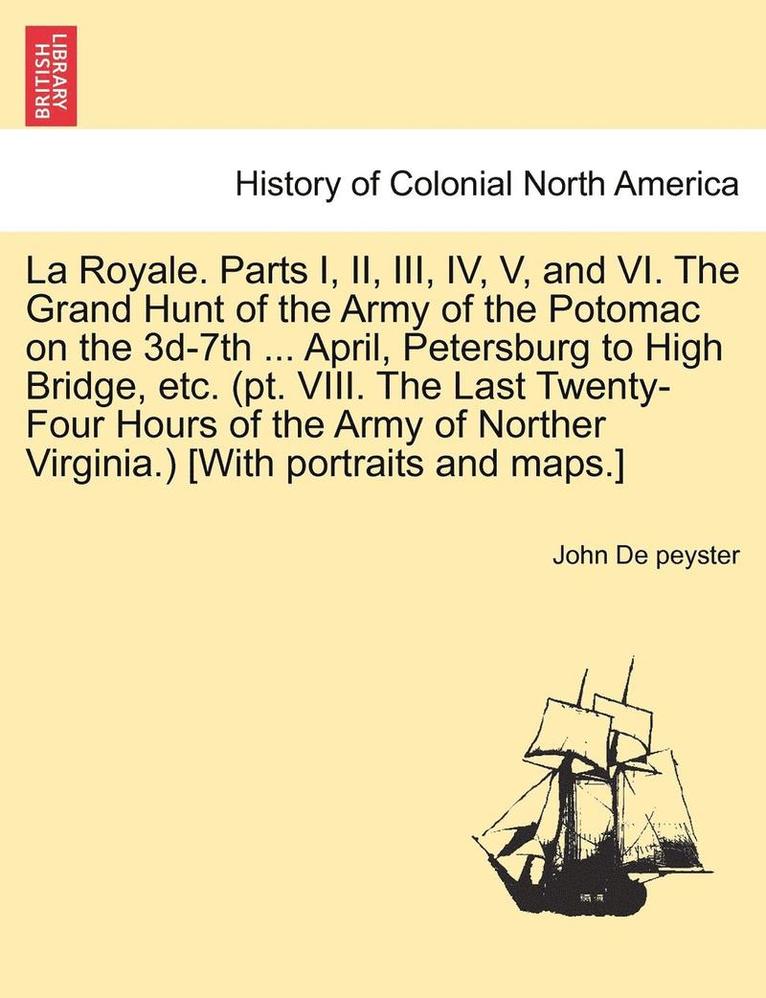 John Watts De Peyster - La Royale. Parts I, II, III, IV, V, and VI. the Grand Hunt of the Army of the Potomac on the 3D-7th ... April, Petersburg to High Bridge, Etc. (PT. VI, Häftad. Tillgänglighet: Lägg i varukorg
