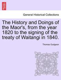 bokomslag The History and Doings of the Maor's, from the Year 1820 to the Signing of the Treaty of Waitangi in 1840.