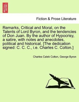 bokomslag Remarks, Critical and Moral, on the Talents of Lord Byron, and the Tendencies of Don Juan. by the Author of Hypocrisy, a Satire, with Notes and Anecdotes, Political and Historical. [The Dedication