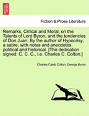 Remarks, Critical and Moral, on the Talents of Lord Byron, and the Tendencies of Don Juan. by the Author of Hypocrisy, a Satire, with Notes and Anecdotes, Political and Historical. [The Dedication 1