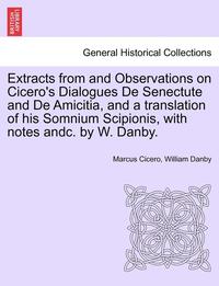 bokomslag Extracts from and Observations on Cicero's Dialogues de Senectute and de Amicitia, and a Translation of His Somnium Scipionis, with Notes Andc. by W. Danby.
