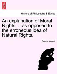 bokomslag An Explanation of Moral Rights ... as Opposed to the Erroneous Idea of Natural Rights.