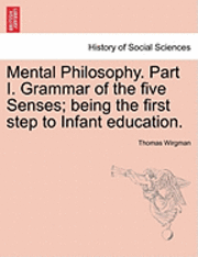 bokomslag Mental Philosophy. Part I. Grammar of the Five Senses; Being the First Step to Infant Education.