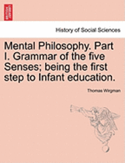 Thomas Wirgman - Mental Philosophy. Part I. Grammar of the Five Senses; Being the First Step to Infant Education., Häftad