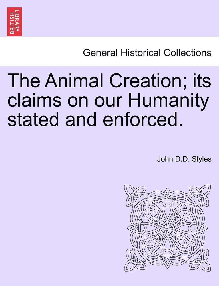The Animal Creation; Its Claims on Our Humanity Stated and Enforced. 1
