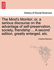 bokomslag The Mind's Monitor; Or, a Serious Discourse on the Advantage of Self-Preservation, Society, Friendship ... a Second Edition, Greatly Enlarged, Etc.
