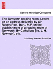 John Henry Newman, Robert Peel - Tamworth Reading Room. Letters on an Address Delivered by Sir Robert Peel, Bart., M.P. on the Establishment of a Reading Room at Tamworth. by Catholicus [I.E. J. H. Newman], Etc., Häftad