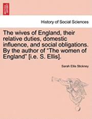 bokomslag The Wives of England, Their Relative Duties, Domestic Influence, and Social Obligations. by the Author of 'The Women of England' [I.E. S. Ellis].