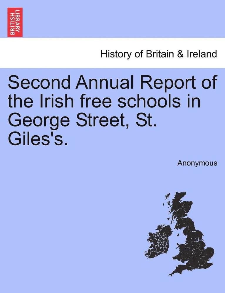 Second Annual Report of the Irish Free Schools in George Street, St. Giles's. 1