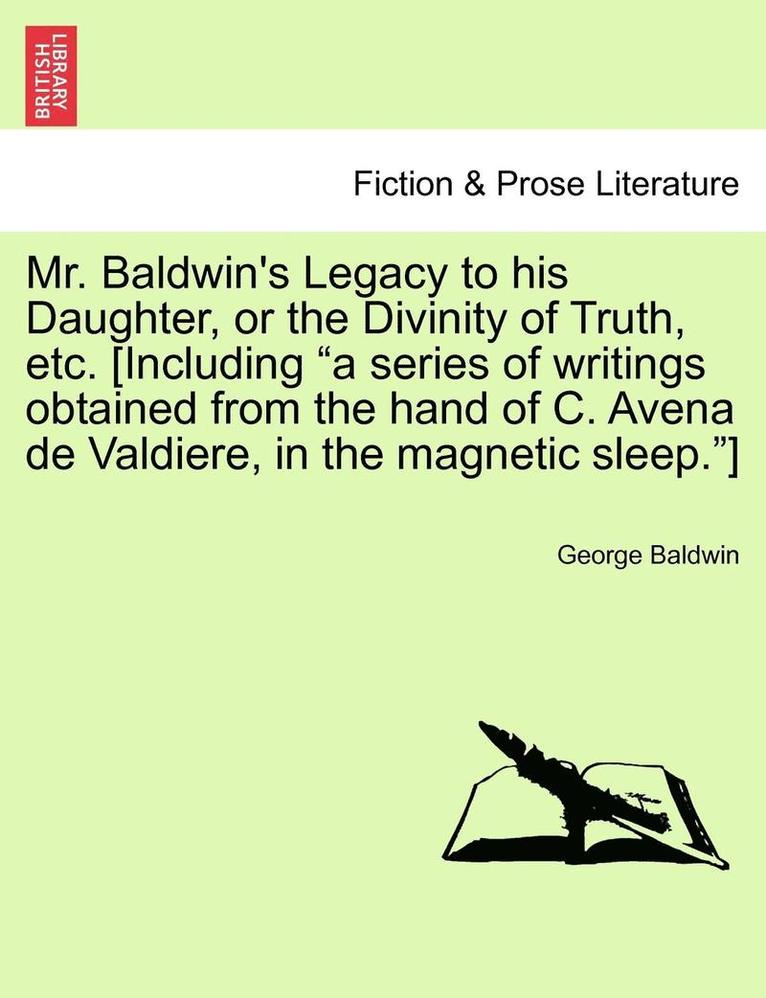 George Baldwin - Mr. Baldwin's Legacy to His Daughter, or the Divinity of Truth, Etc. [Including "A Series of Writings Obtained from the Hand of C. Avena de Valdiere,, Häftad