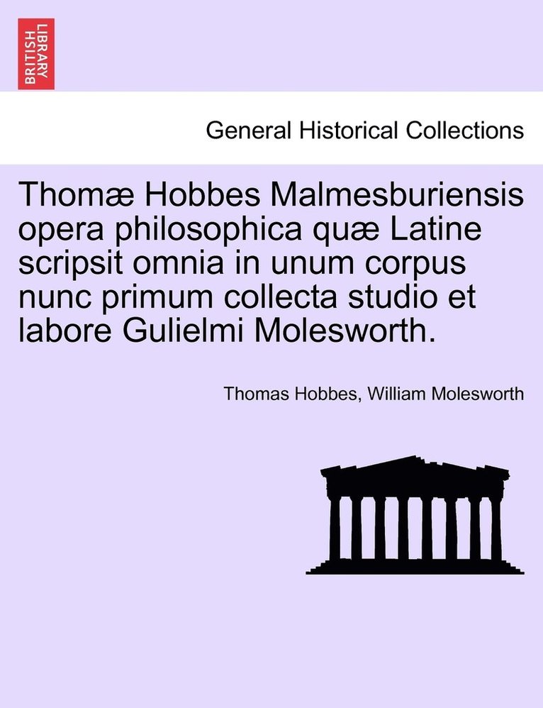 Thom Hobbes Malmesburiensis opera philosophica qu Latine scripsit omnia in unum corpus nunc primum collecta studio et labore Gulielmi Molesworth. 1