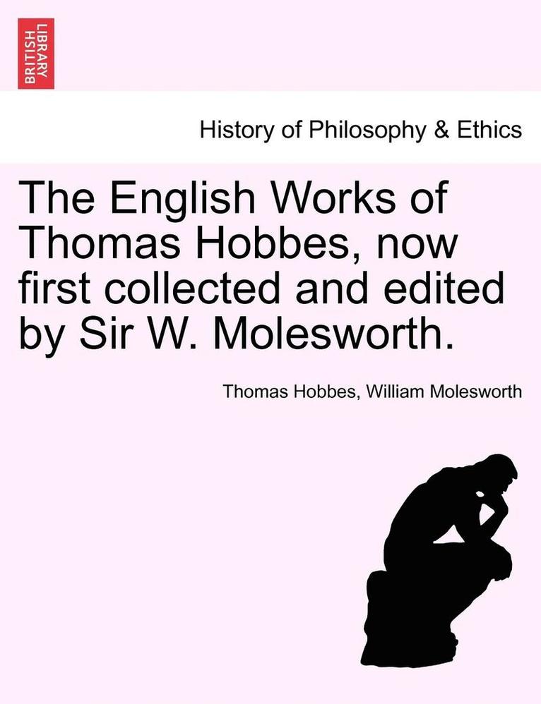 The English Works of Thomas Hobbes, Now First Collected and Edited by Sir W. Molesworth. 1