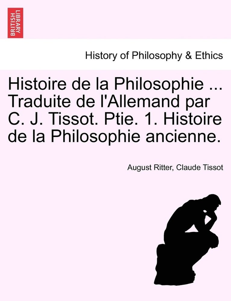 Histoire de la Philosophie ... Traduite de l'Allemand par C. J. Tissot. Ptie. 1. Histoire de la Philosophie ancienne.