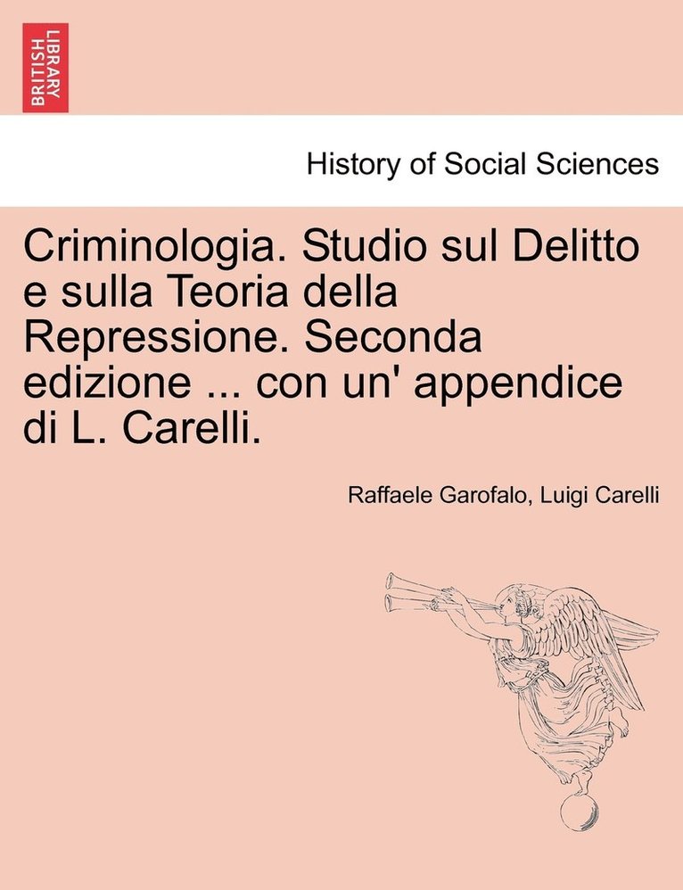 Criminologia. Studio sul Delitto e sulla Teoria della Repressione. Seconda edizione ... con un' appendice di L. Carelli. 1