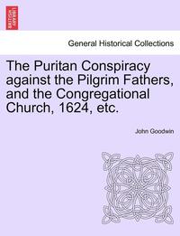 bokomslag The Puritan Conspiracy Against the Pilgrim Fathers, and the Congregational Church, 1624, Etc.