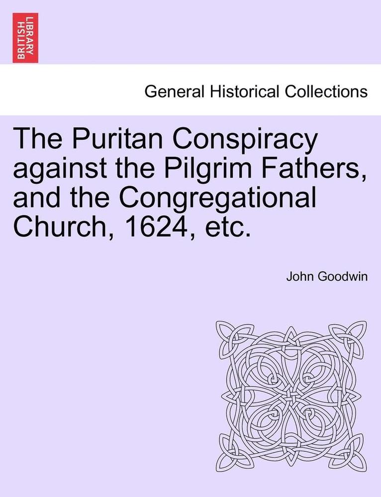 The Puritan Conspiracy Against the Pilgrim Fathers, and the Congregational Church, 1624, Etc. 1