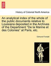 bokomslag An Analytical Index of the Whole of the Public Documents Relative to Louisiana Deposited in the Archives of the Department de la Marine Et Des Colonies at Paris, Etc.