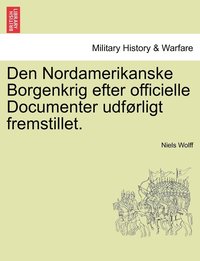 bokomslag Den Nordamerikanske Borgenkrig efter officielle Documenter udfrligt fremstillet.