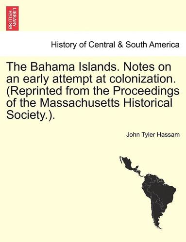 bokomslag The Bahama Islands. Notes on an Early Attempt at Colonization. (Reprinted from the Proceedings of the Massachusetts Historical Society.).