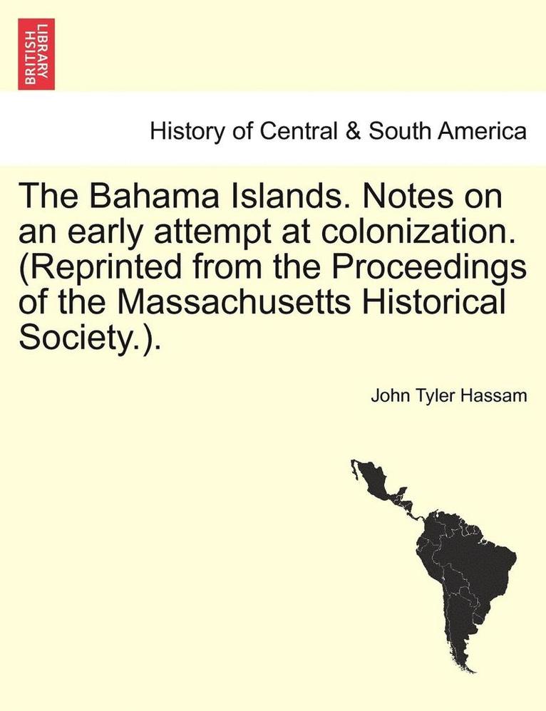 John Tyler Hassam - The Bahama Islands. Notes on an Early Attempt at Colonization. (Reprinted from the Proceedings of the Massachusetts Historical Society.)., Häftad