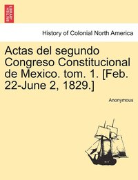 bokomslag Actas del segundo Congreso Constitucional de Mexico. tom. 1. [Feb. 22-June 2, 1829.]