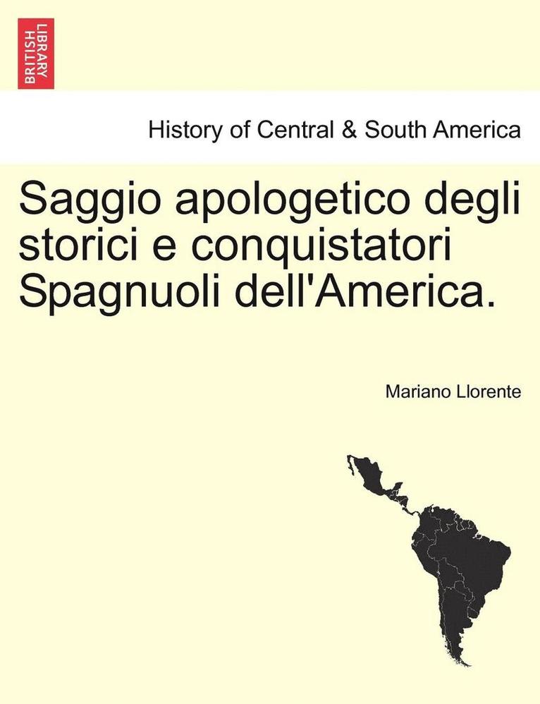 Saggio Apologetico Degli Storici E Conquistatori Spagnuoli Dell'america. 1