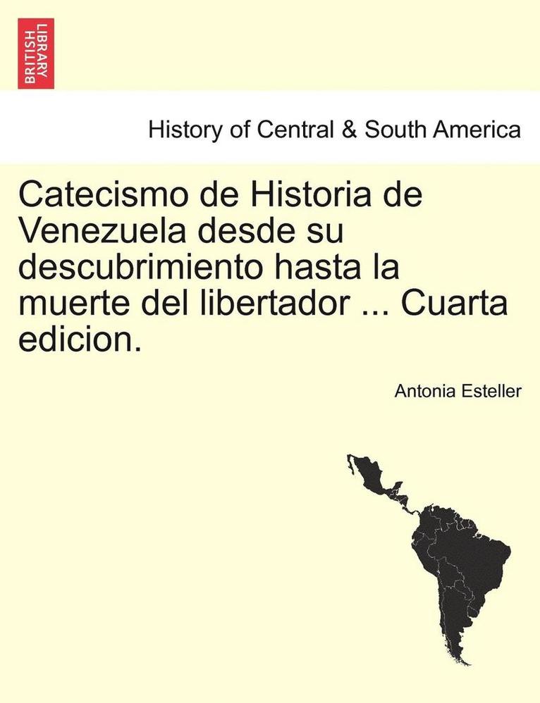 Catecismo de Historia de Venezuela desde su descubrimiento hasta la muerte del libertador ... Cuarta edicion. 1