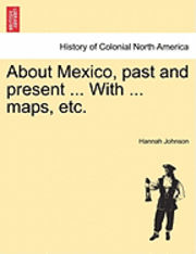 bokomslag About Mexico, Past and Present ... with ... Maps, Etc.