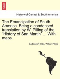 bokomslag The Emancipation of South America. Being a condensed translation by W. Pilling of the &quot;History of San Martin&quot; ... With maps.